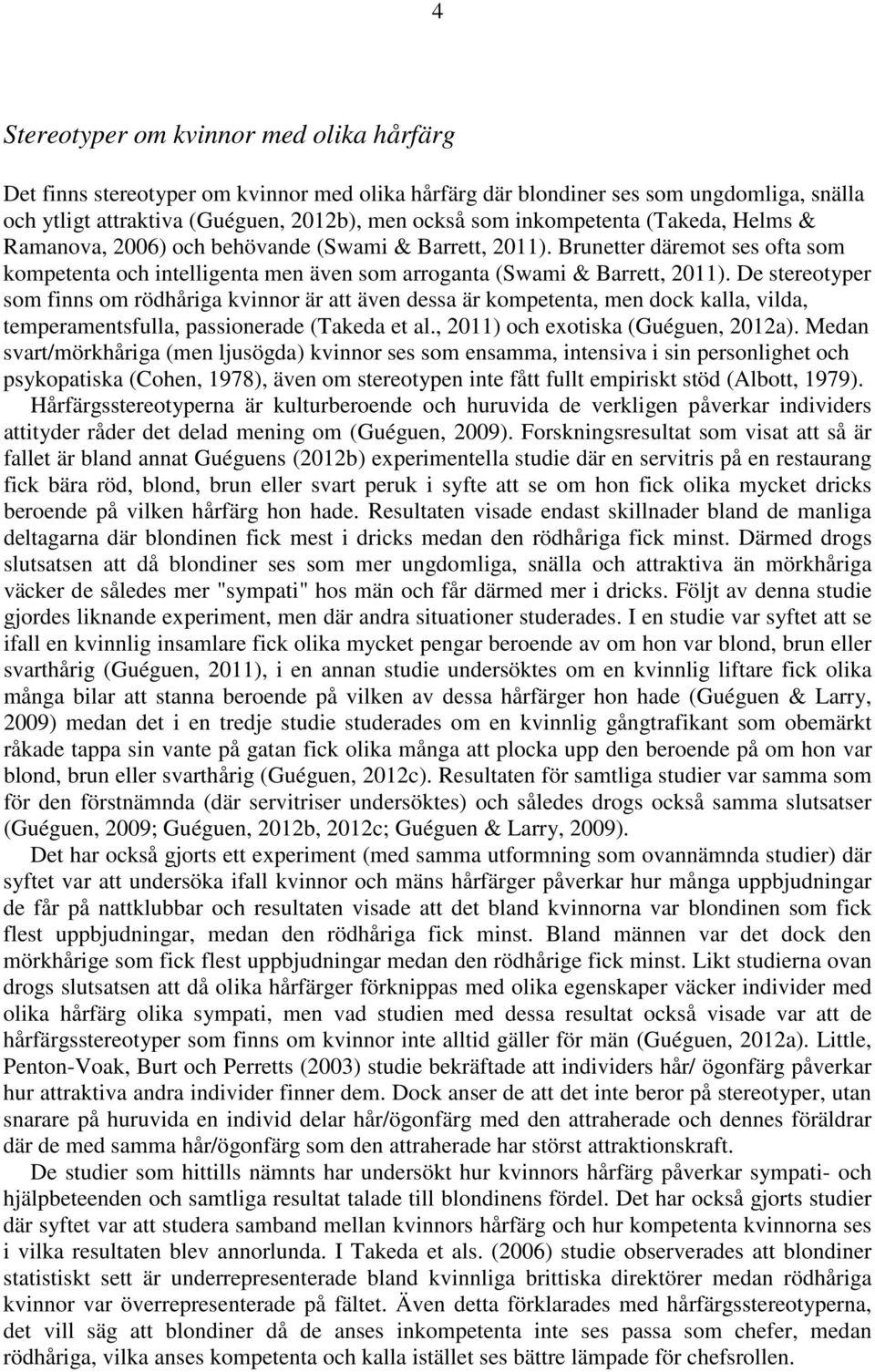 De stereotyper som finns om rödhåriga kvinnor är att även dessa är kompetenta, men dock kalla, vilda, temperamentsfulla, passionerade (Takeda et al., 2011) och exotiska (Guéguen, 2012a).