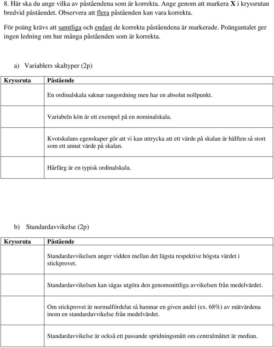 a) Variablers skaltyper (2p) Kryssruta Påstående En ordinalskala saknar rangordning men har en absolut nollpunkt. Variabeln kön är ett exempel på en nominalskala.