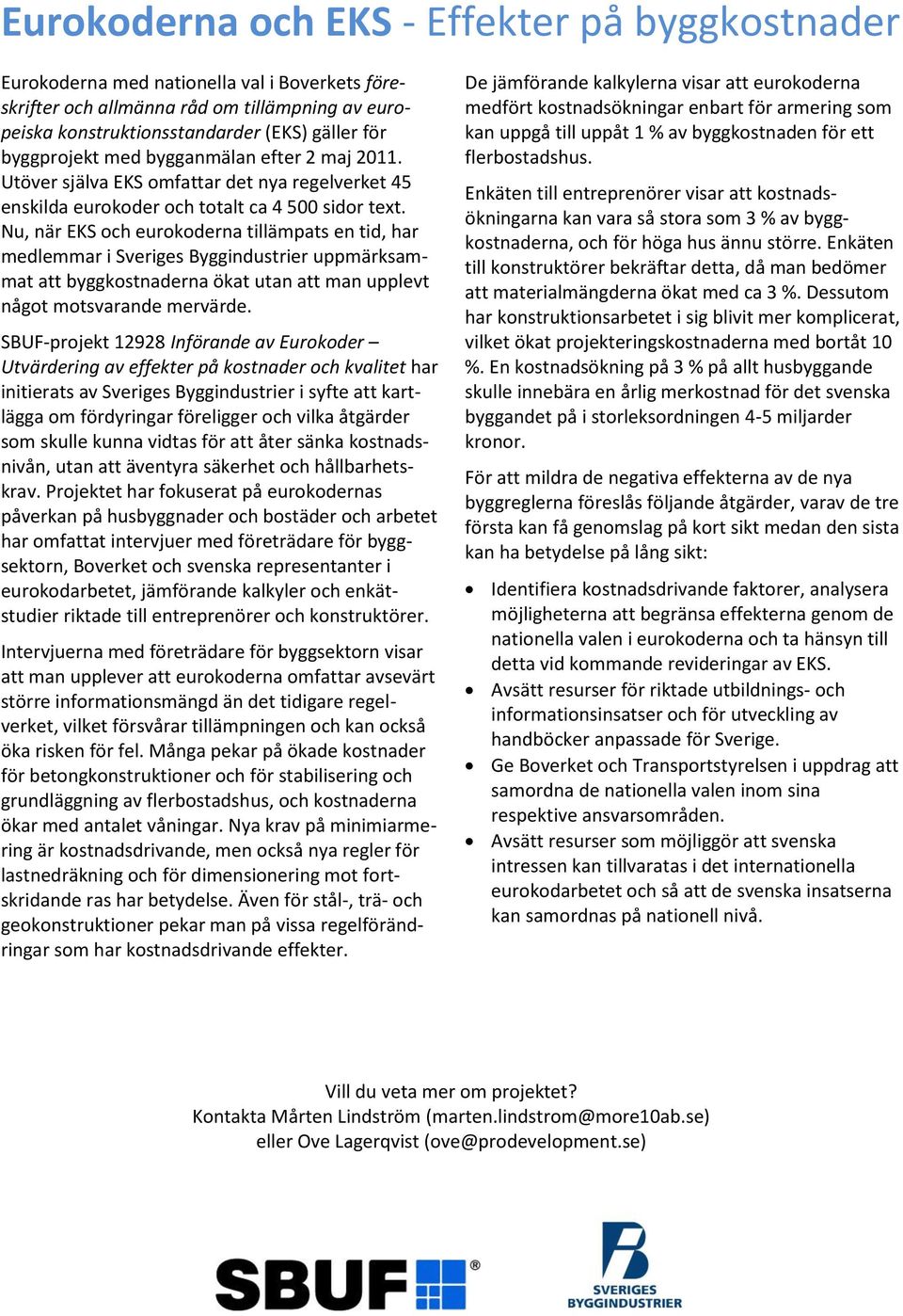 Nu, när EKS och eurokoderna tillämpats en tid, har medlemmar i Sveriges Byggindustrier uppmärksammat att byggkostnaderna ökat utan att man upplevt något motsvarande mervärde.