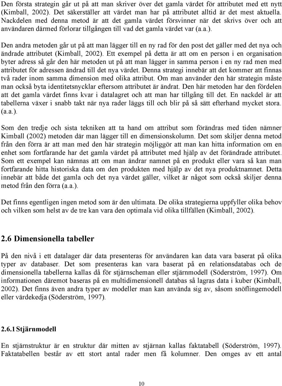 Den andra metoden går ut på att man lägger till en ny rad för den post det gäller med det nya och ändrade attributet (Kimball, 2002).