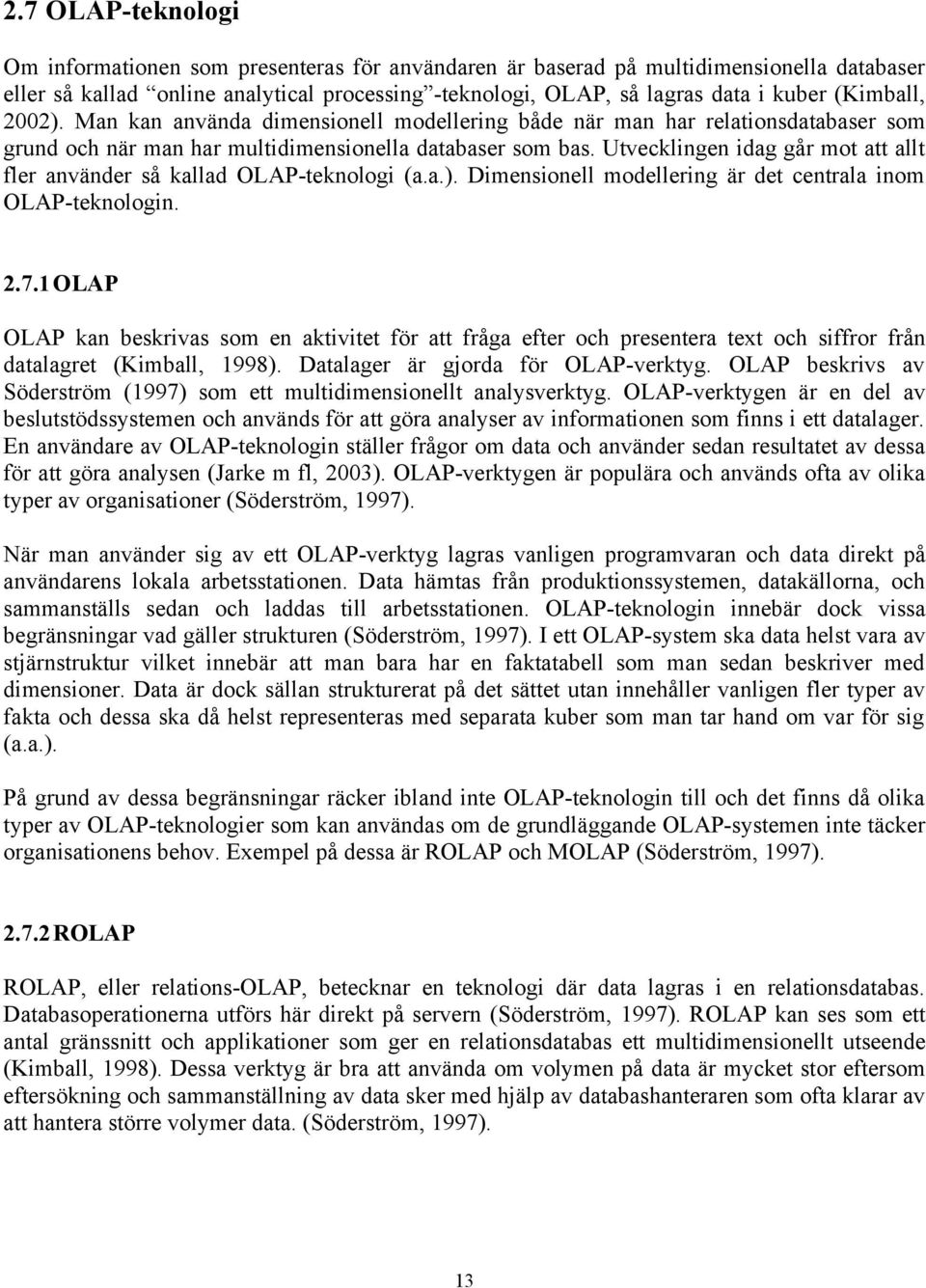 Utvecklingen idag går mot att allt fler använder så kallad OLAP-teknologi (a.a.). Dimensionell modellering är det centrala inom OLAP-teknologin. 2.7.