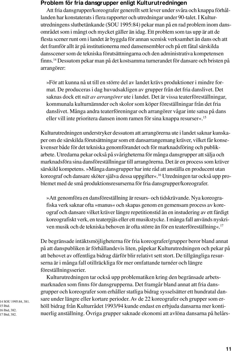 Ett problem som tas upp är att de flesta scener runt om i landet är byggda för annan scenisk verksamhet än dans och att det framför allt är på institutionerna med dansensembler och på ett fåtal