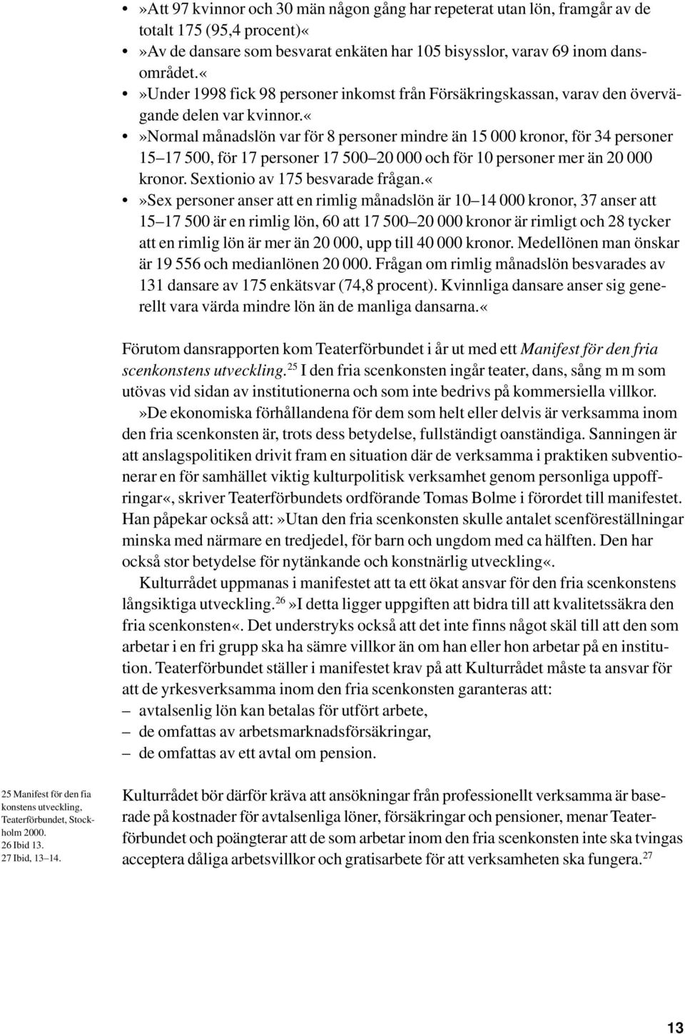 normal månadslön var för 8 personer mindre än 15 000 kronor, för 34 personer 15 17 500, för 17 personer 17 500 20 000 och för 10 personer mer än 20 000 kronor. Sextionio av 175 besvarade frågan.