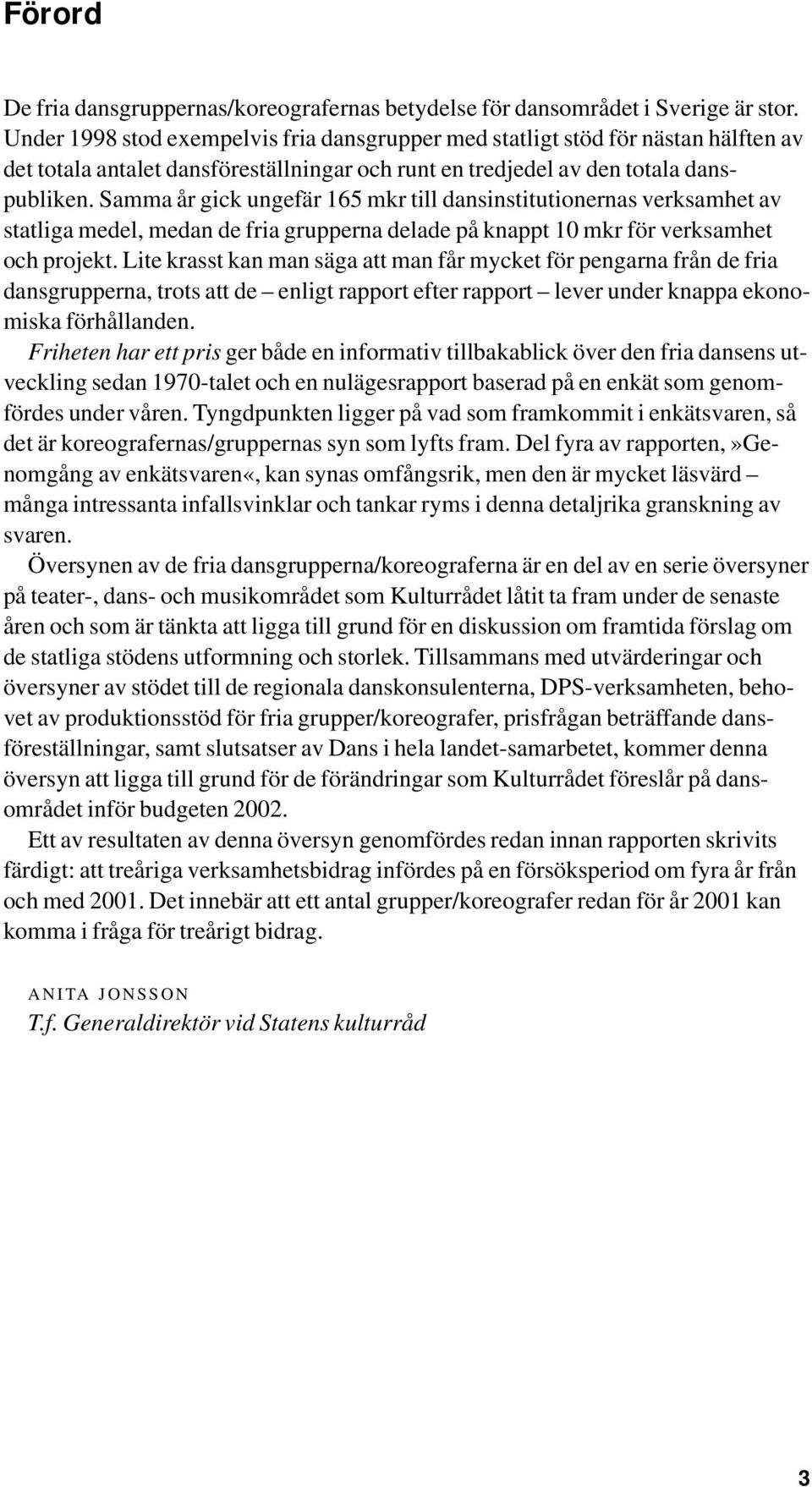 Samma år gick ungefär 165 mkr till dansinstitutionernas verksamhet av statliga medel, medan de fria grupperna delade på knappt 10 mkr för verksamhet och projekt.