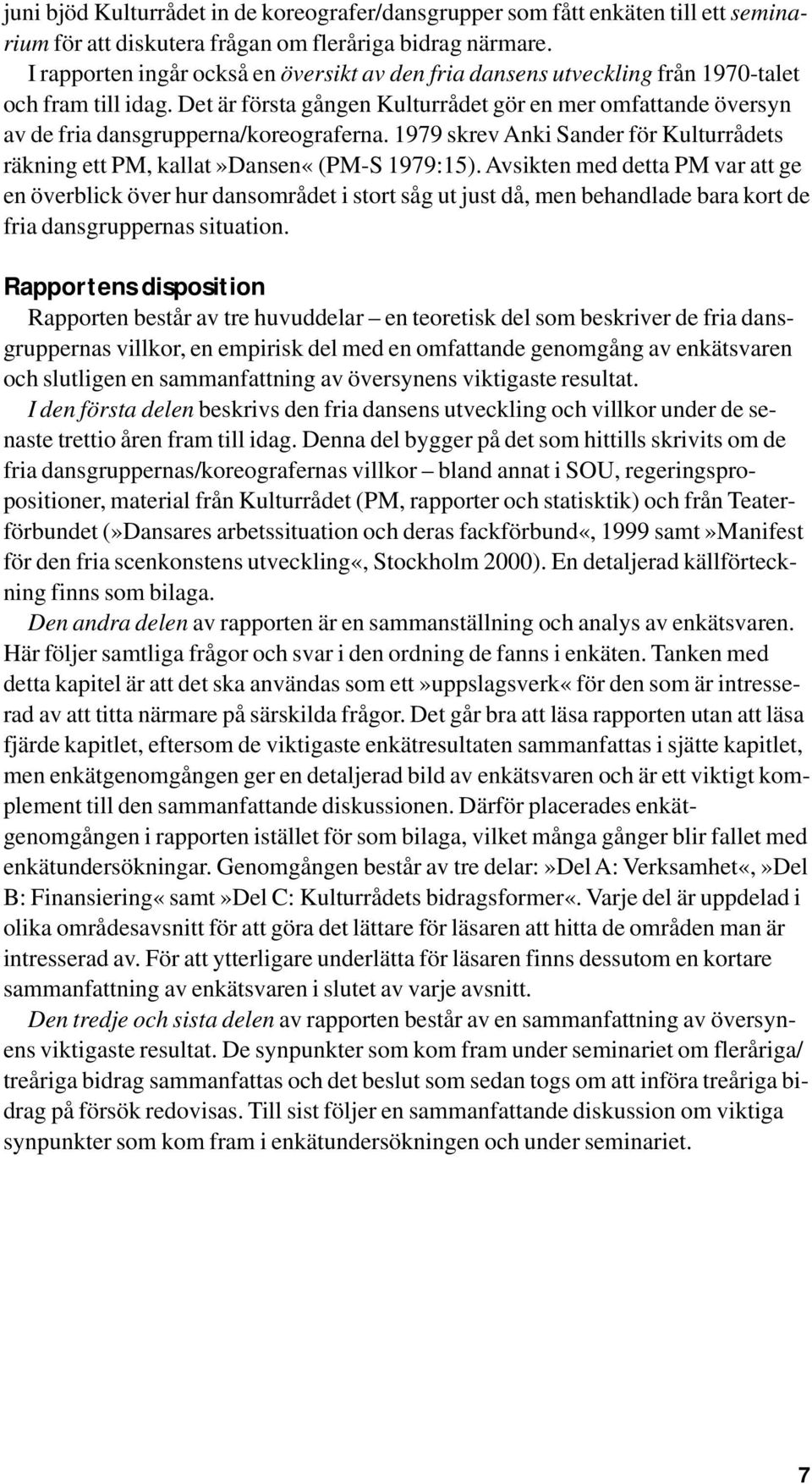 Det är första gången Kulturrådet gör en mer omfattande översyn av de fria dansgrupperna/koreograferna. 1979 skrev Anki Sander för Kulturrådets räkning ett PM, kallat»dansen«(pm-s 1979:15).