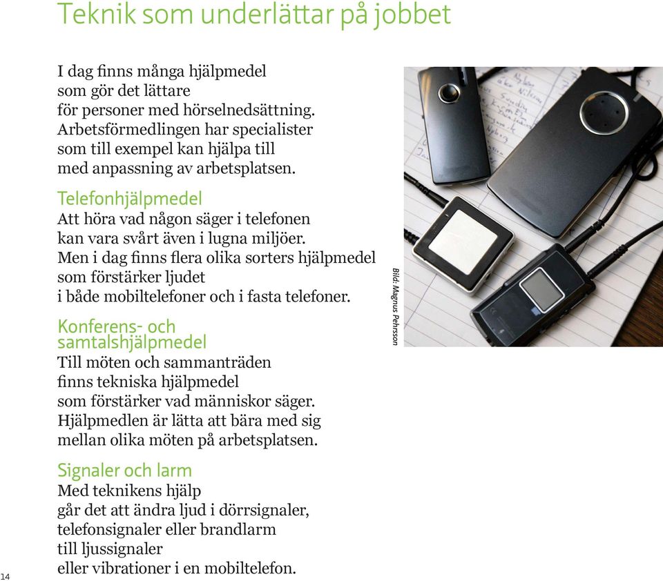 Men i dag finns flera olika sorters hjälpmedel som förstärker ljudet i både mobiltelefoner och i fasta telefoner.