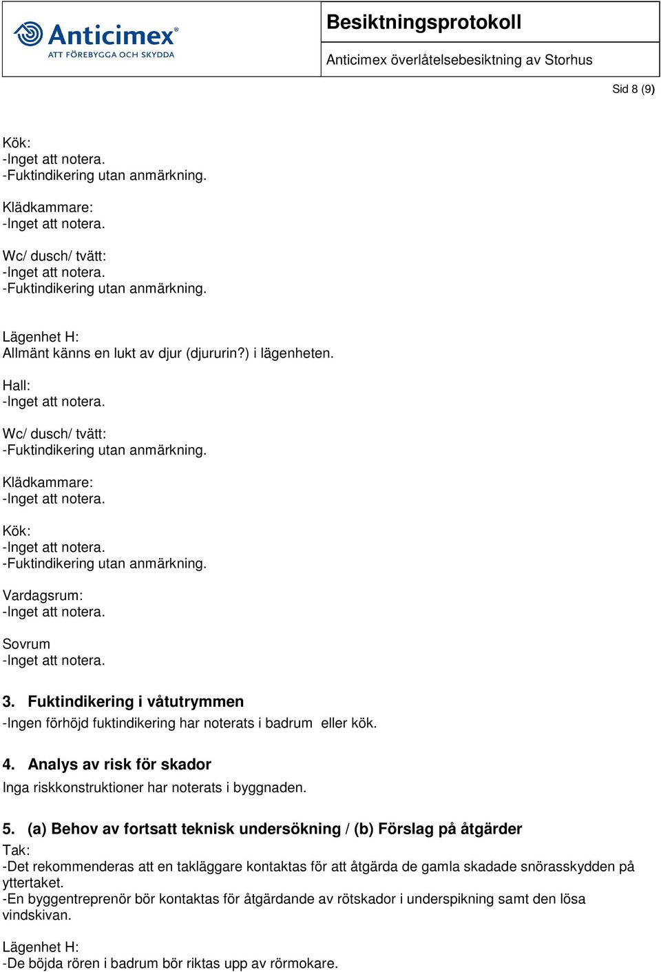 Analys av risk för skador Inga riskkonstruktioner har noterats i byggnaden. 5.