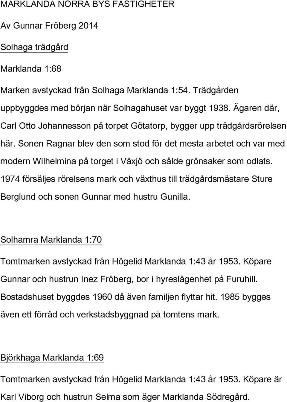 Sonen Ragnar blev den som stod för det mesta arbetet och var med modern Wilhelmina på torget i Växjö och sålde grönsaker som odlats.