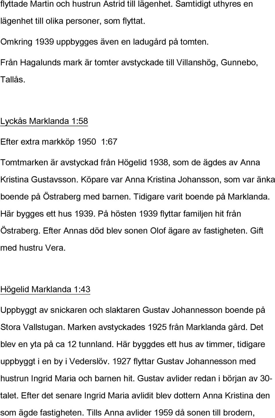 Lyckås Marklanda 1:58 Efter extra markköp 1950 1:67 Tomtmarken är avstyckad från Högelid 1938, som de ägdes av Anna Kristina Gustavsson.