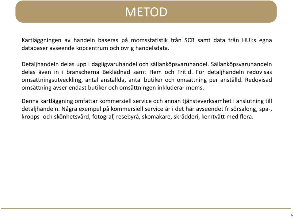 För detaljhandeln redovisas omsättningsutveckling, antal anställda, antal butiker och omsättning per anställd. Redovisad omsättning avser endast butiker och omsättningen inkluderar moms.