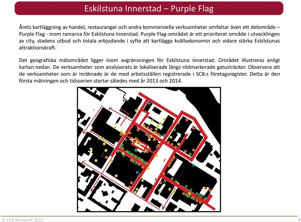 Det geografiska mätområdet ligger inom avgränsningen för Eskilstuna Innerstad. Området illustreras enligt kartan nedan. De verksamheter som analyserats är lokaliserade längs rödmarkerade gatusträckor.