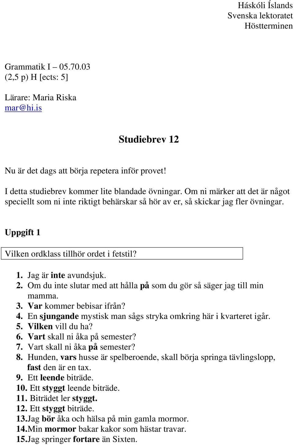 Uppgift 1 Vilken ordklass tillhör ordet i fetstil? 1. Jag är inte avundsjuk. 2. Om du inte slutar med att hålla på som du gör så säger jag till min mamma. 3. Var kommer bebisar ifrån? 4.