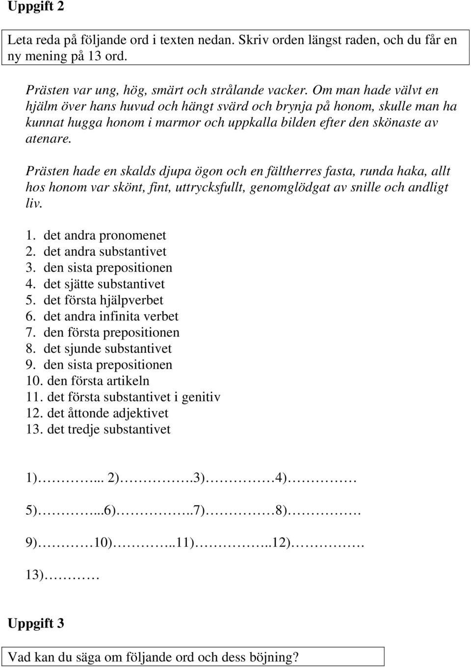 Prästen hade en skalds djupa ögon och en fältherres fasta, runda haka, allt hos honom var skönt, fint, uttrycksfullt, genomglödgat av snille och andligt liv. 1. det andra pronomenet 2.