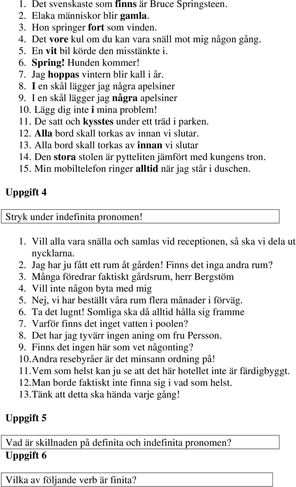 Lägg dig inte i mina problem! 11. De satt och kysstes under ett träd i parken. 12. Alla bord skall torkas av innan vi slutar. 13. Alla bord skall torkas av innan vi slutar 14.