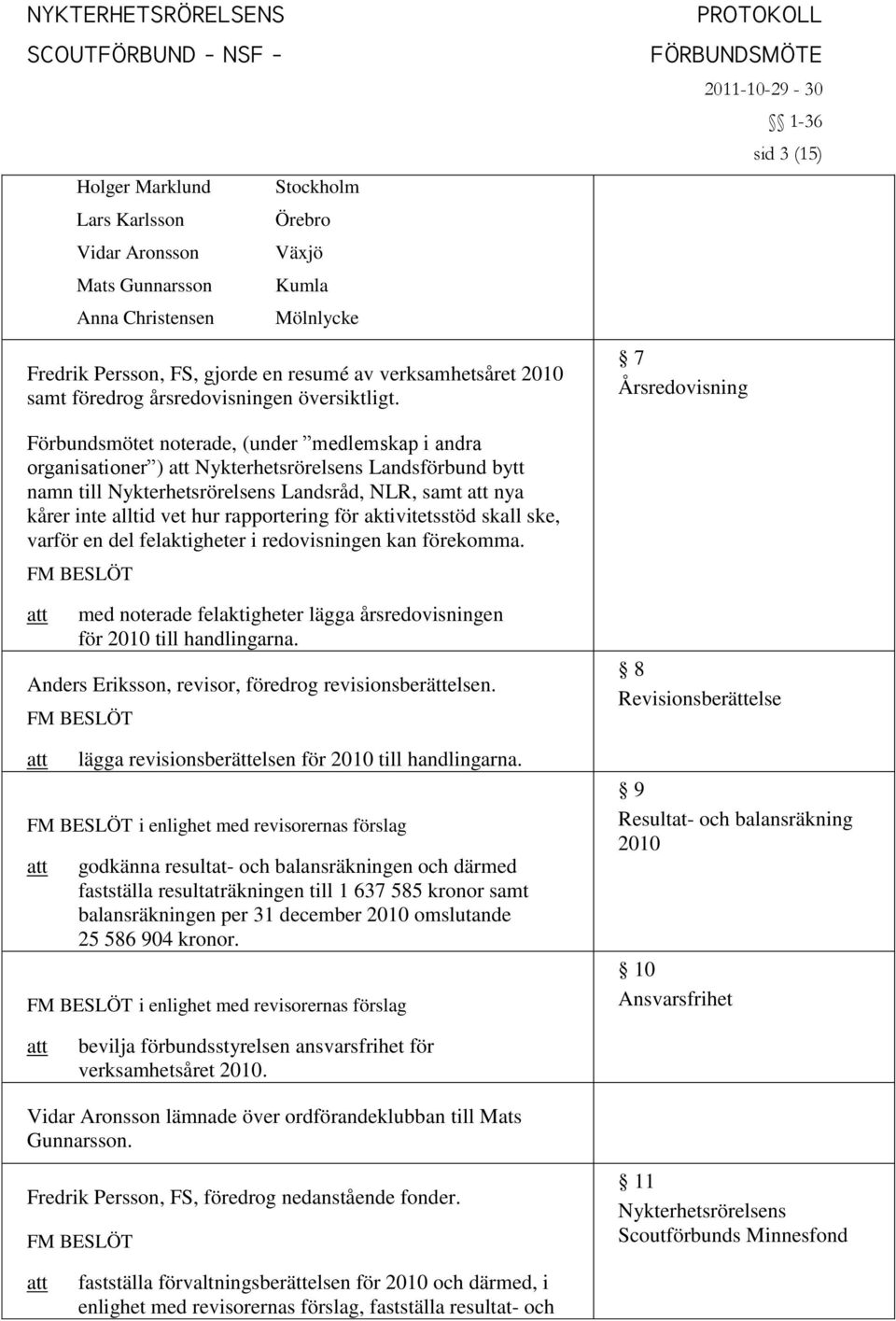 7 Årsredovisning sid 3 (15) Förbundsmötet noterade, (under medlemskap i andra organisationer ) Nykterhetsrörelsens Landsförbund bytt namn till Nykterhetsrörelsens Landsråd, NLR, samt nya kårer inte