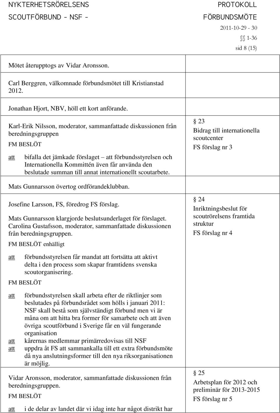 annat internationellt scoutarbete. 23 Bidrag till internationella scoutcenter FS förslag nr 3 Mats Gunnarsson övertog ordförandeklubban. Josefine Larsson, FS, föredrog FS förslag.