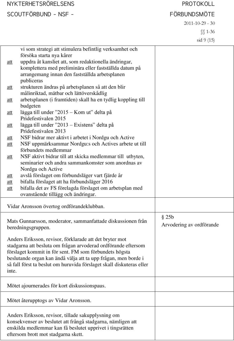 lägga till under 2015 Kom ut delta på Pridefestivalen 2015 lägga till under 2013 Existens delta på Pridefestivalen 2013 NSF bidrar mer aktivt i arbetet i Nordgu och Active NSF uppmärksammar Nordgu:s