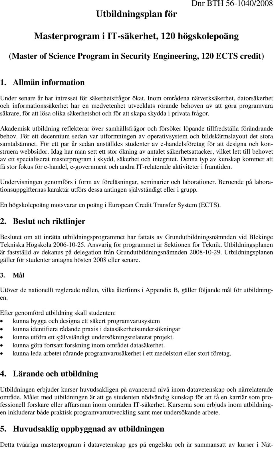 Inom områdena nätverksäkerhet, datorsäkerhet och informationssäkerhet har en medvetenhet utvecklats rörande behoven av att göra programvara säkrare, för att lösa olika säkerhetshot och för att skapa