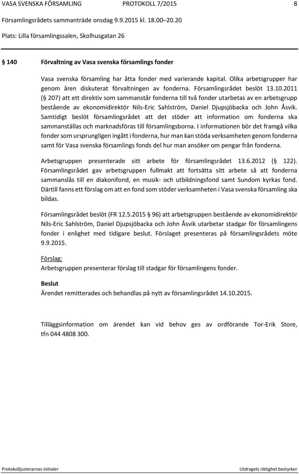 2011 ( 207) att ett direktiv som sammanstår fonderna till två fonder utarbetas av en arbetsgrupp bestående av ekonomidirektör Nils-Eric Sahlström, Daniel Djupsjöbacka och John Åsvik.