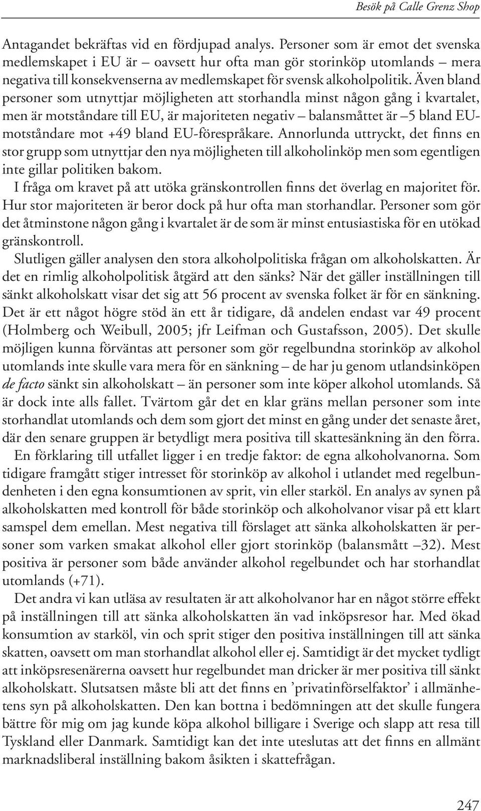 Även bland personer som utnyttjar möjligheten att storhandla minst någon gång i kvartalet, men är motståndare till EU, är majoriteten negativ balansmåttet är 5 bland EUmotståndare mot +49 bland