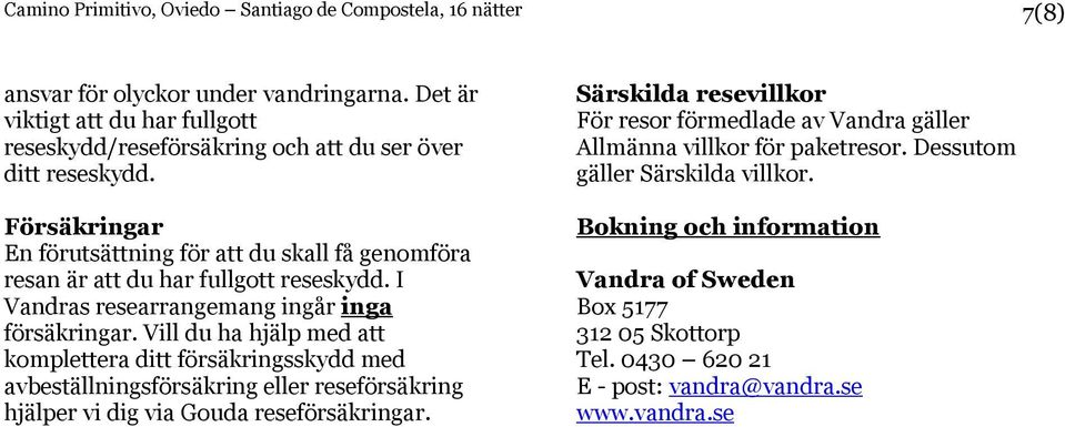 Försäkringar En förutsättning för att du skall få genomföra resan är att du har fullgott reseskydd. I Vandras researrangemang ingår inga försäkringar.