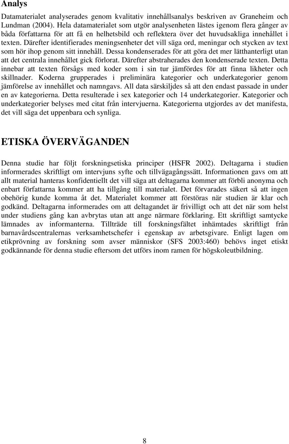 Därefter identifierades meningsenheter det vill säga ord, meningar och stycken av text som hör ihop genom sitt innehåll.