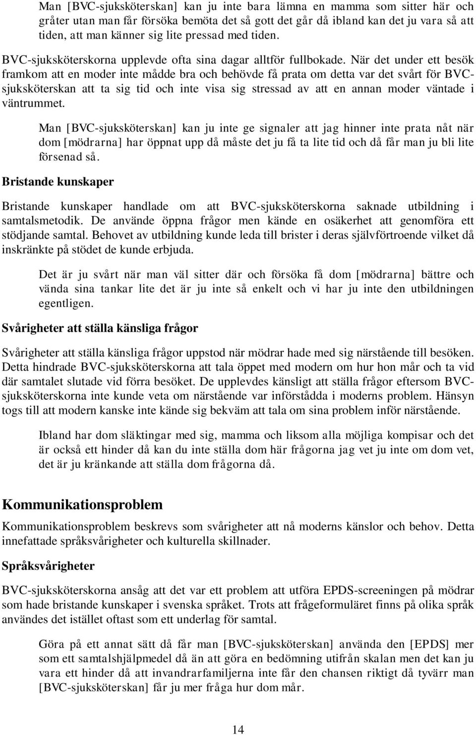 När det under ett besök framkom att en moder inte mådde bra och behövde få prata om detta var det svårt för BVCsjuksköterskan att ta sig tid och inte visa sig stressad av att en annan moder väntade i