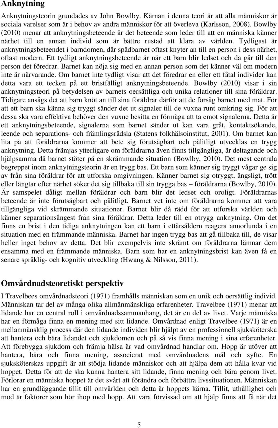 Tydligast är anknytningsbeteendet i barndomen, där spädbarnet oftast knyter an till en person i dess närhet, oftast modern.