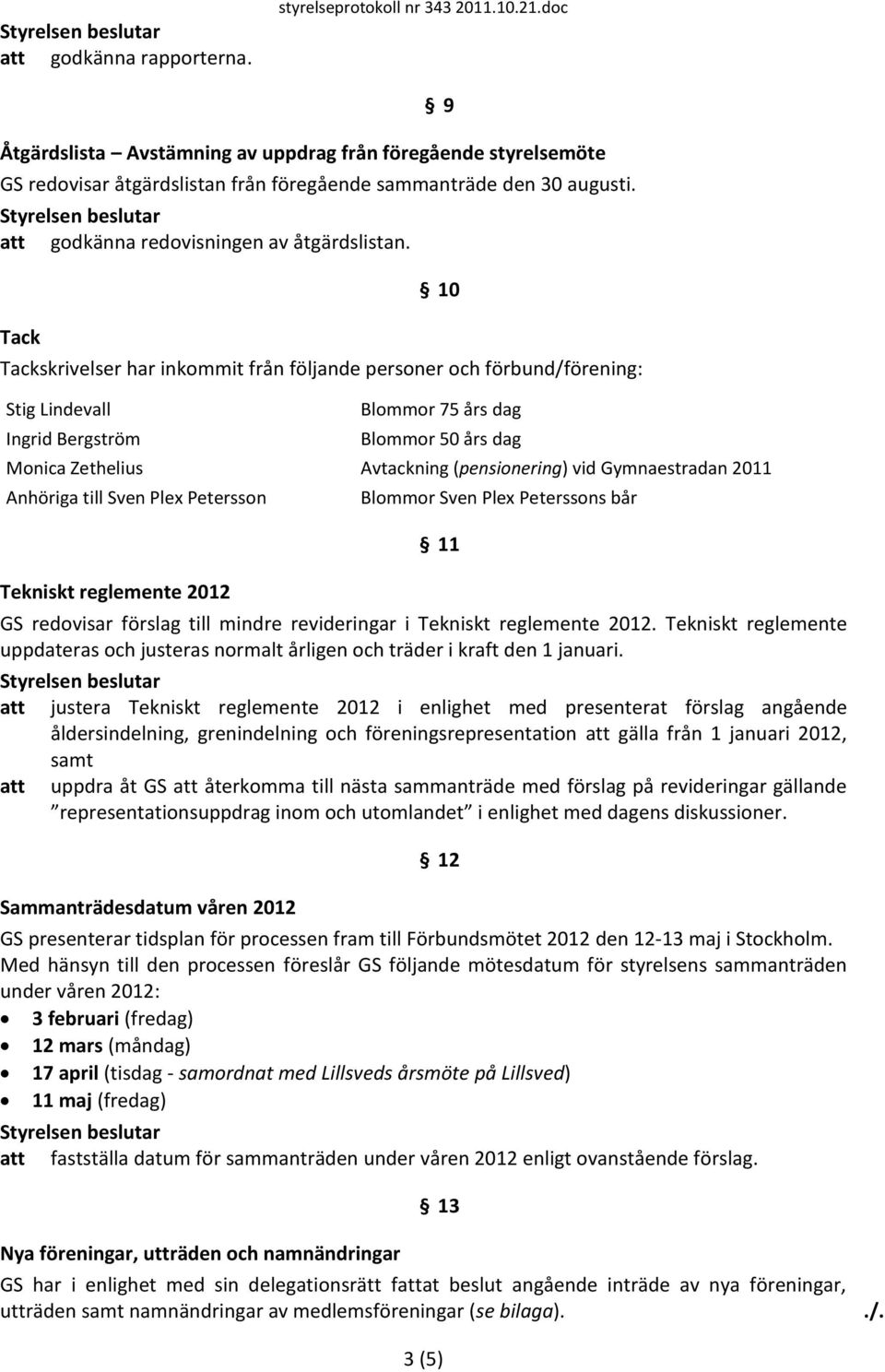 Tack 9 10 Tackskrivelser har inkommit från följande personer och förbund/förening: Stig Lindevall Ingrid Bergström Blommor 75 års dag Blommor 50 års dag Monica Zethelius Avtackning (pensionering) vid