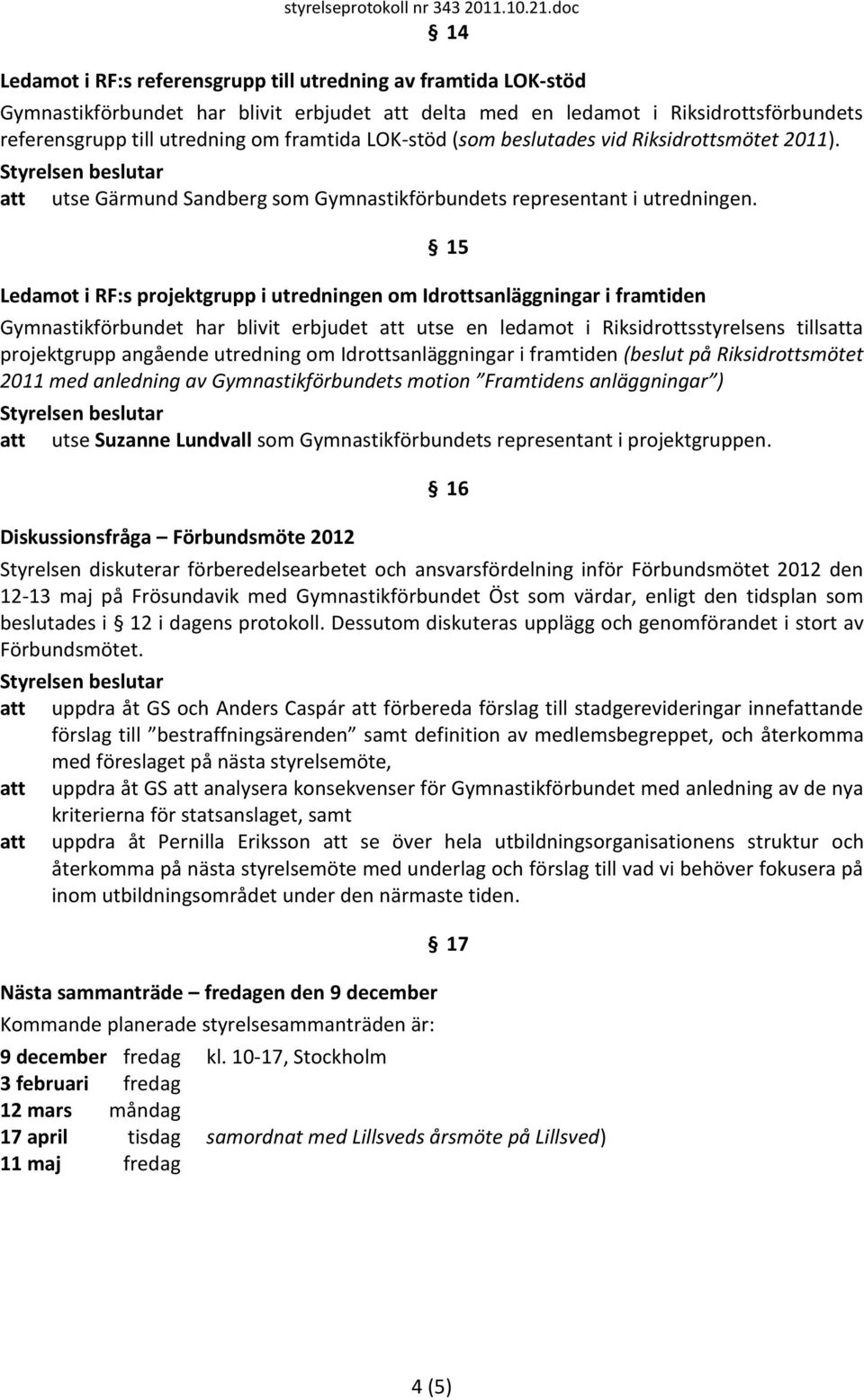 framtida LOK-stöd (som beslutades vid Riksidrottsmötet 2011). att utse Gärmund Sandberg som Gymnastikförbundets representant i utredningen.