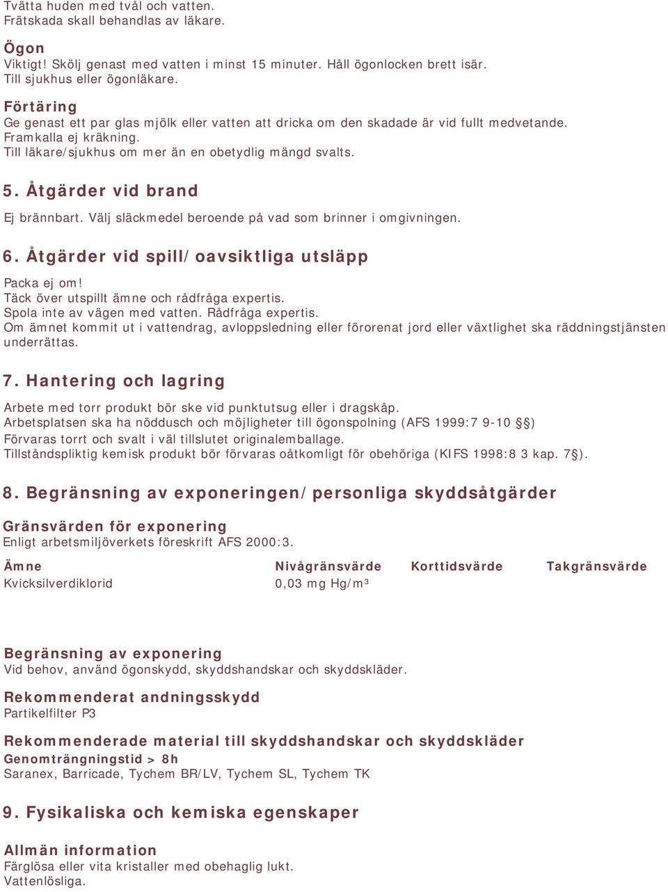 Åtgärder vid brand Ej brännbart. Välj släckmedel beroende på vad som brinner i omgivningen. 6. Åtgärder vid spill/oavsiktliga utsläpp Packa ej om! Täck över utspillt ämne och rådfråga expertis.