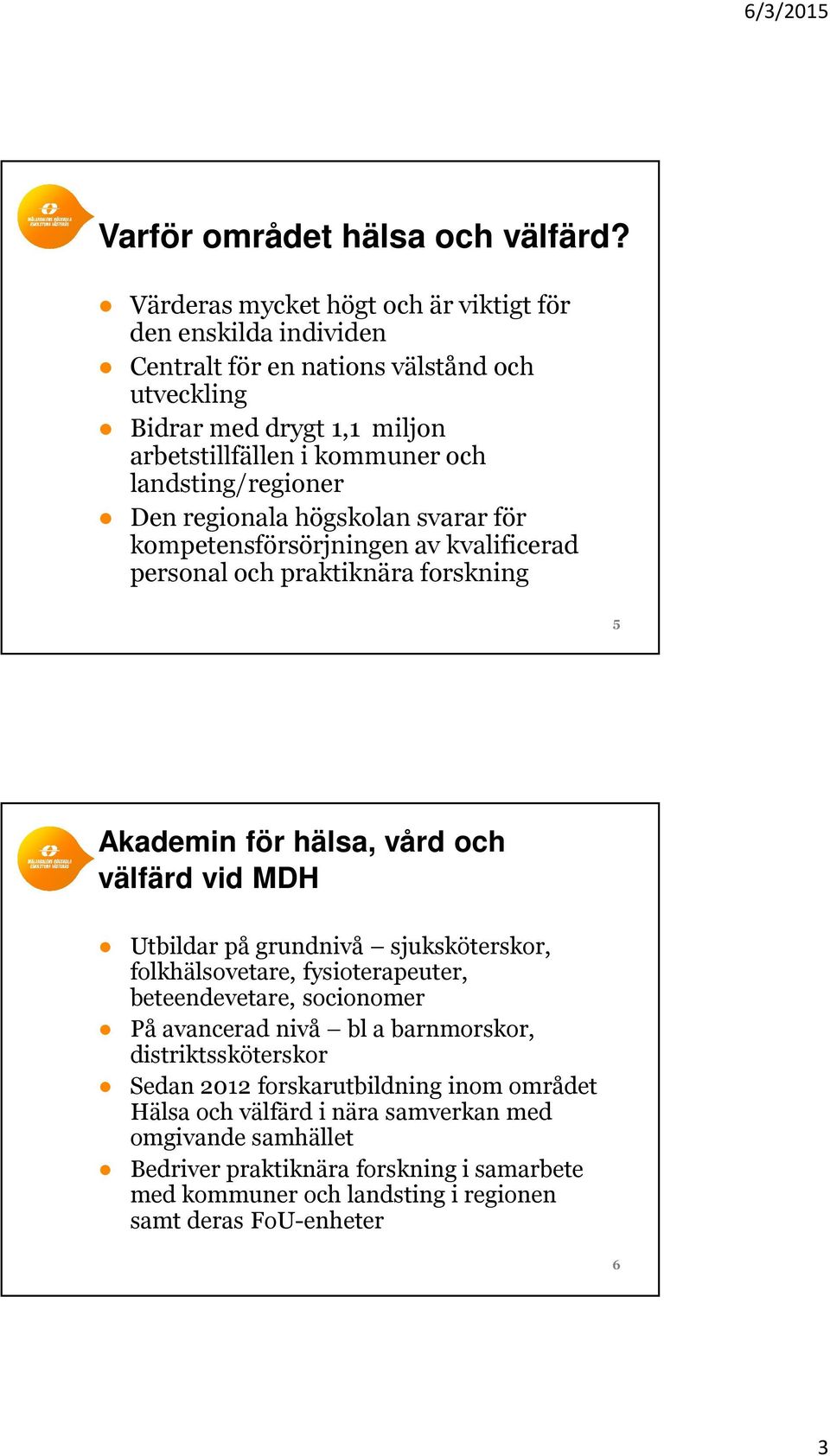 landsting/regioner Den regionala högskolan svarar för kompetensförsörjningen av kvalificerad personal och praktiknära forskning 5 Akademin för hälsa, vård och välfärd vid MDH Utbildar