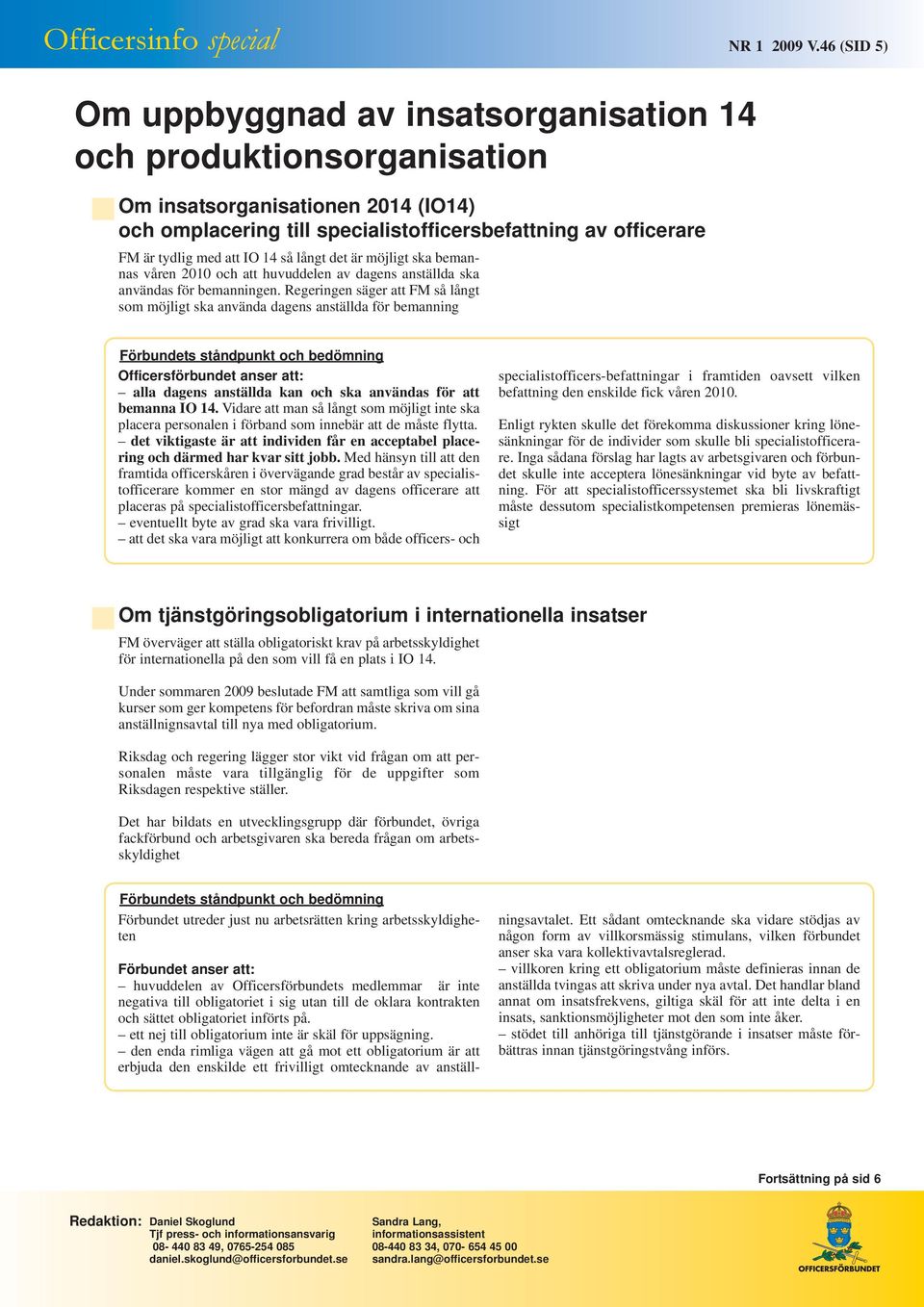 IO 14 så långt det är möjligt ska bemannas våren 2010 och att huvuddelen av dagens anställda ska användas för bemanningen.