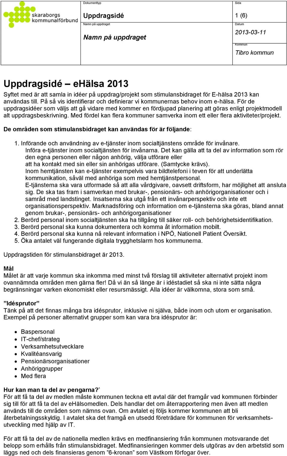 För de uppdragsidéer som väljs att gå vidare med kommer en fördjupad planering att göras enligt projektmodell alt uppdragsbeskrivning.