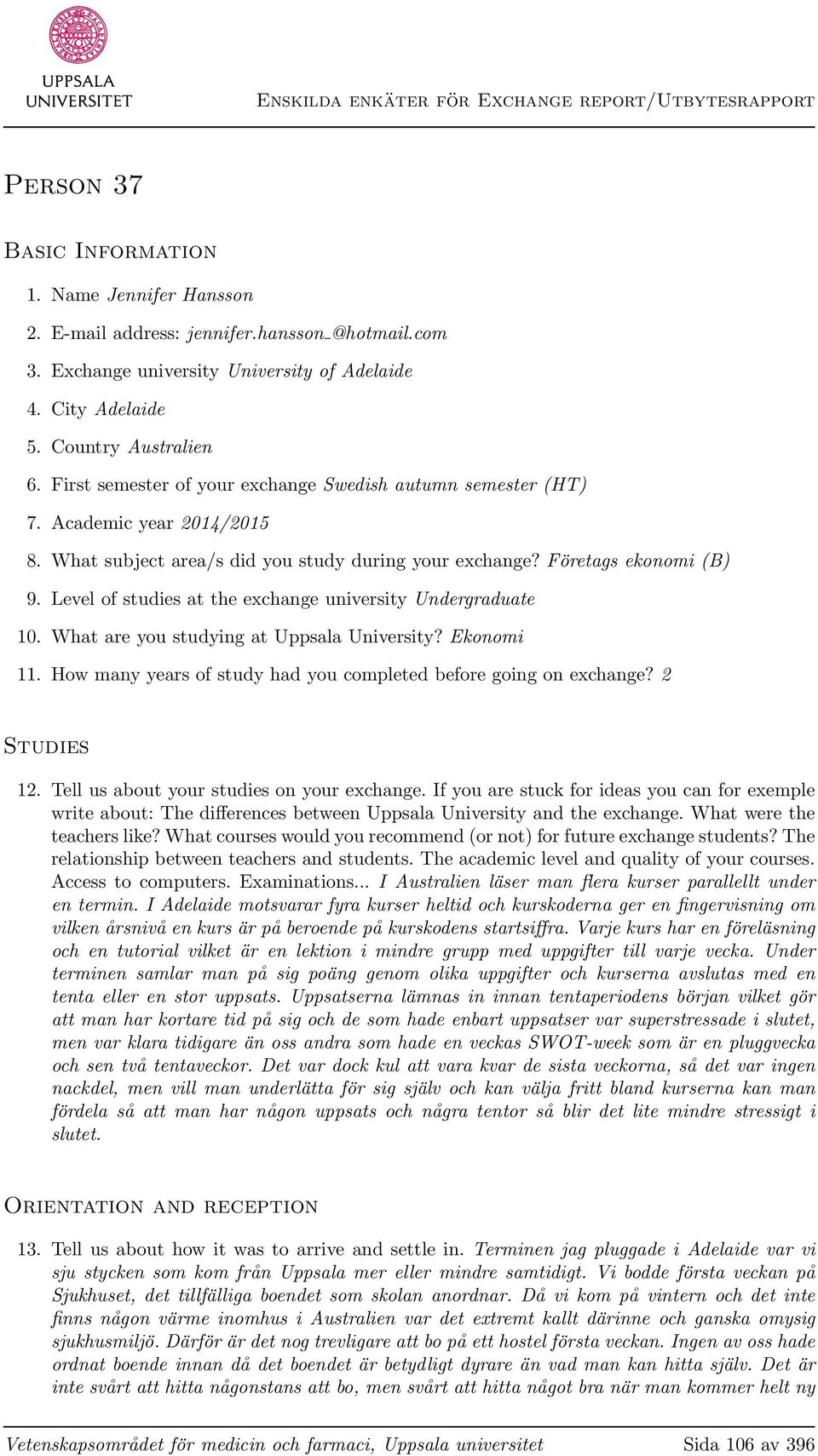 What subject area/s did you study during your exchange? Företags ekonomi (B) 9. Level of studies at the exchange university Undergraduate 10. What are you studying at Uppsala University? Ekonomi 11.