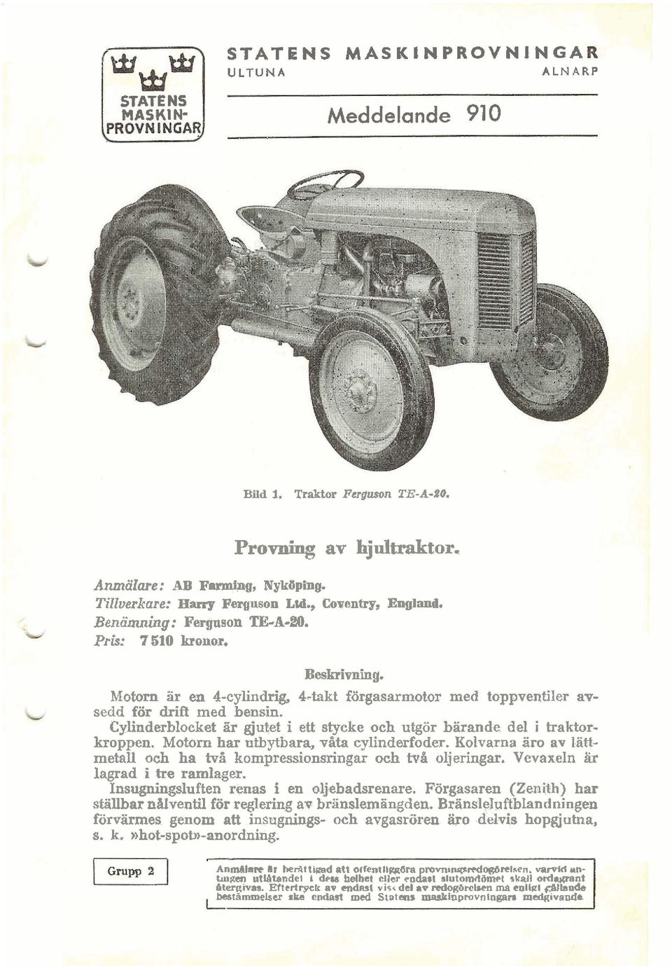 Cylinderblocket är gjutet i ett stycke och utgör bärande del i haktorkroppen. Motorn har utbytbara, våta cylinderfoder. Kolvarna äro av Iattmetall och ha två kompressionsringar och två oljeringar.