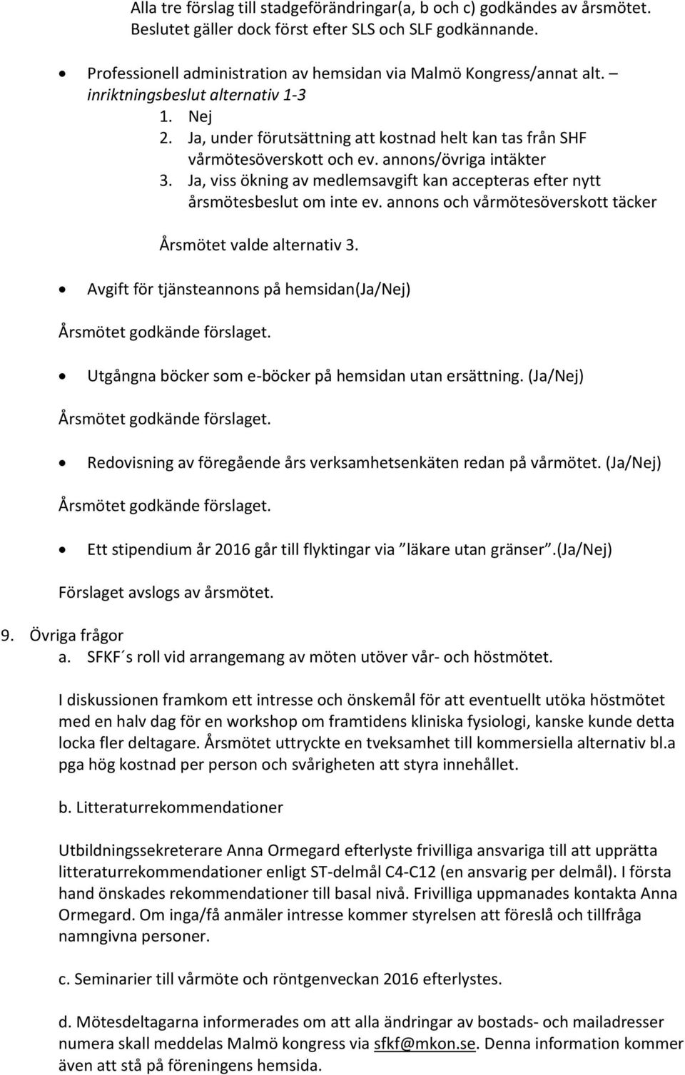 annons/övriga intäkter 3. Ja, viss ökning av medlemsavgift kan accepteras efter nytt årsmötesbeslut om inte ev. annons och vårmötesöverskott täcker Årsmötet valde alternativ 3.