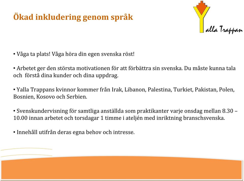 Yalla Trappans kvinnor kommer från Irak, Libanon, Palestina, Turkiet, Pakistan, Polen, Bosnien, Kosovo och Serbien.
