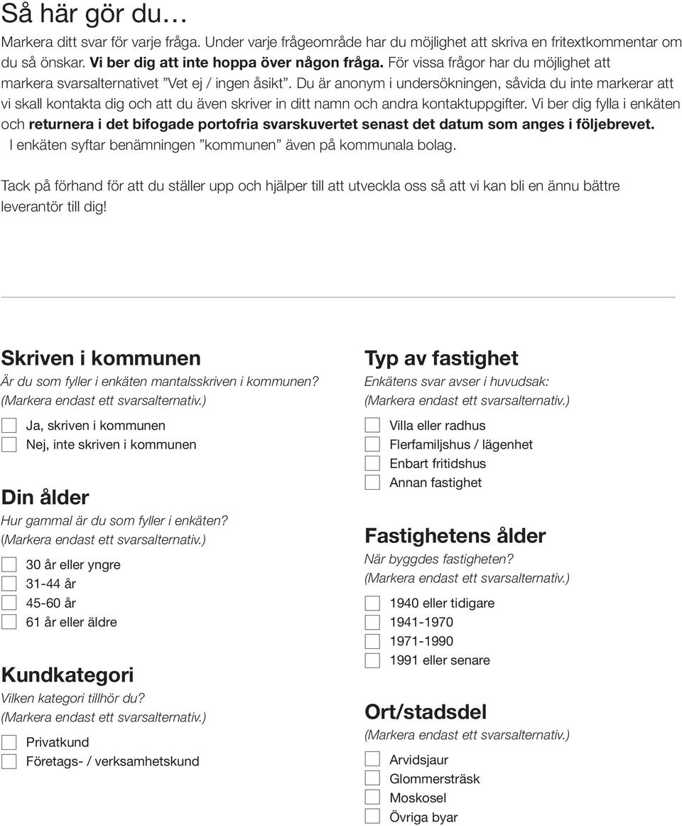 Du är anonym i undersökningen, såvida du inte markerar att vi skall kontakta dig och att du även skriver in ditt namn och andra kontaktuppgifter.