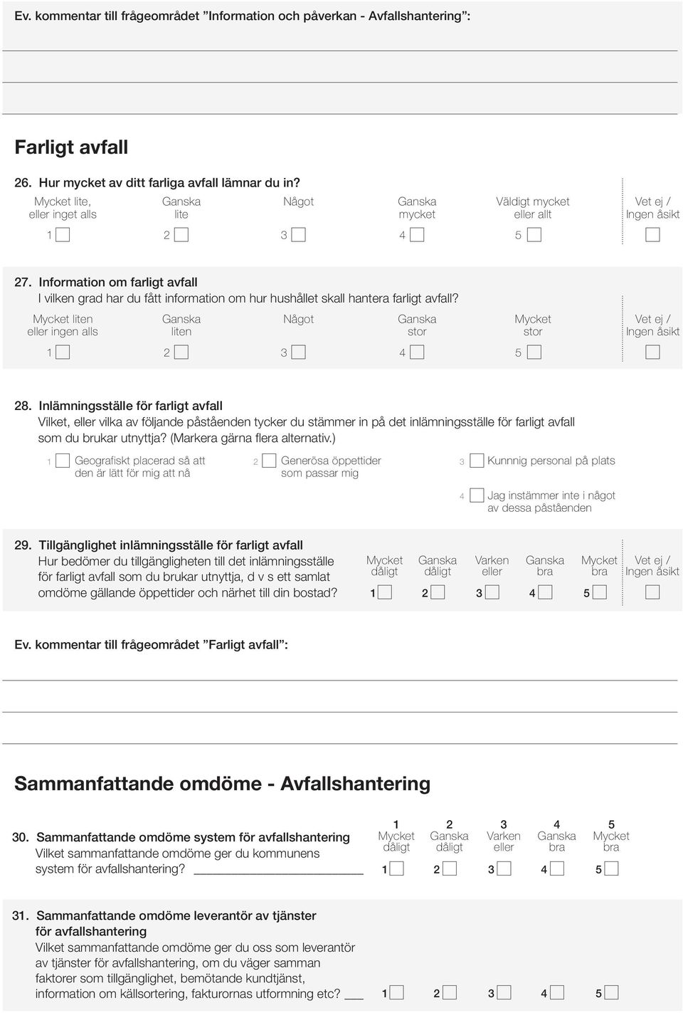 Information om farligt avfall I vilken grad har du fått information om hur hushållet skall hantera farligt avfall? liten Något Vet ej / eller ingen alls liten stor stor Ingen åsikt 28.