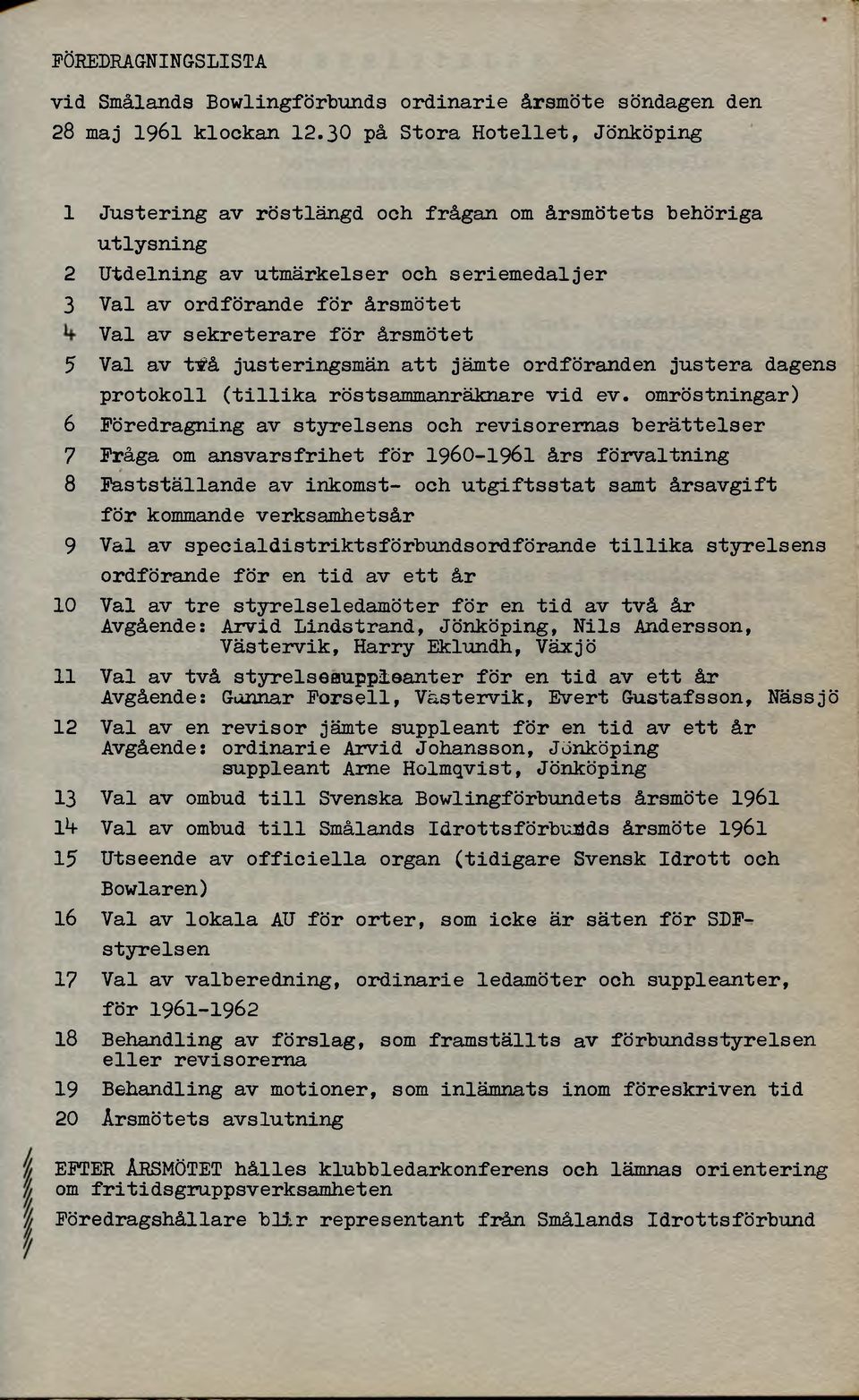 för årsmötet 5 Val av ttå justeringsmän att jämte ordföranden justera dagens protokoll (tillika röstsammanräknare vid ev.
