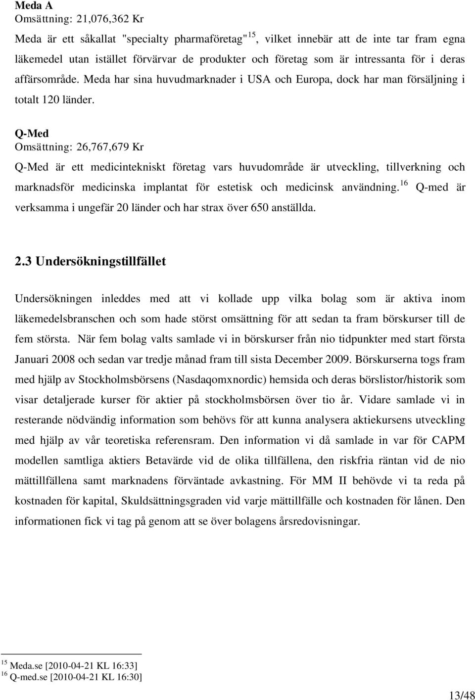 Q-Med Omsättning: 26,767,679 Kr Q-Med är ett medicintekniskt företag vars huvudområde är utveckling, tillverkning och marknadsför medicinska implantat för estetisk och medicinsk användning.