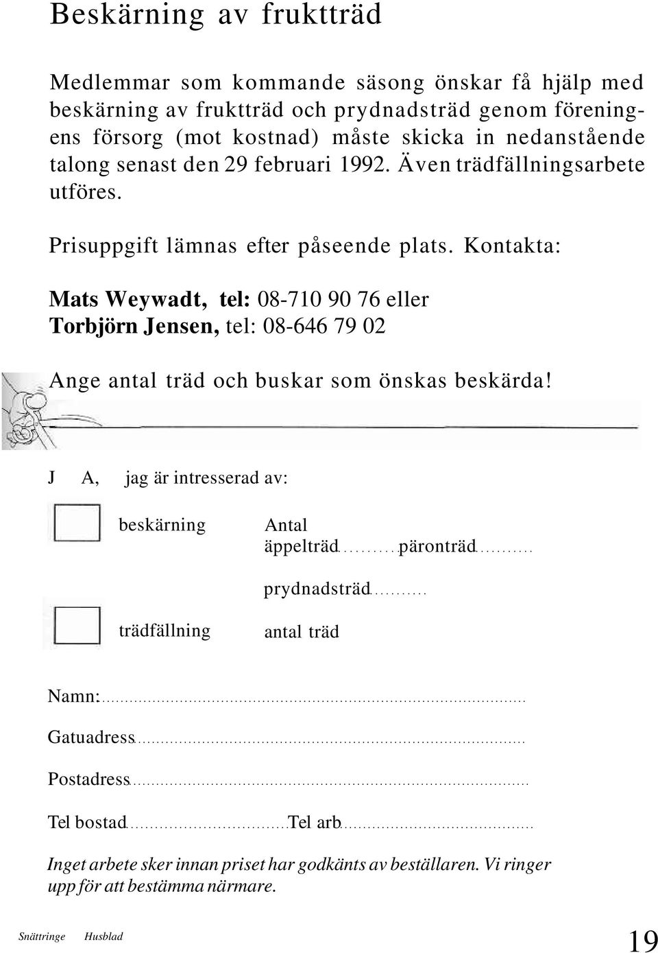 Kontakta: Mats Weywadt, tel: 08-710 90 76 eller Torbjörn Jensen, tel: 08-646 79 02 Ange antal träd och buskar som önskas beskärda!