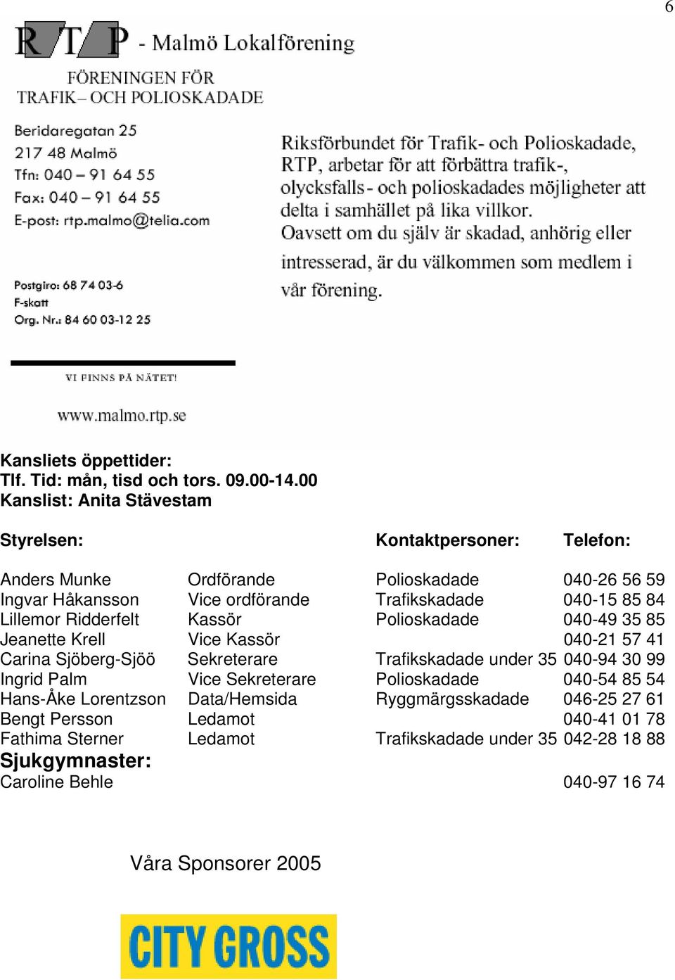 040-15 85 84 Lillemor Ridderfelt Kassör Polioskadade 040-49 35 85 Jeanette Krell Vice Kassör 040-21 57 41 Carina Sjöberg-Sjöö Sekreterare Trafikskadade under 35 040-94