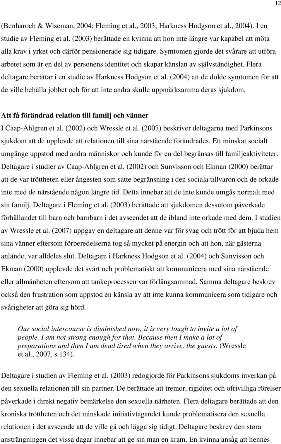 Symtomen gjorde det svårare att utföra arbetet som är en del av personens identitet och skapar känslan av självständighet. Flera deltagare berättar i en studie av Harkness Hodgson et al.