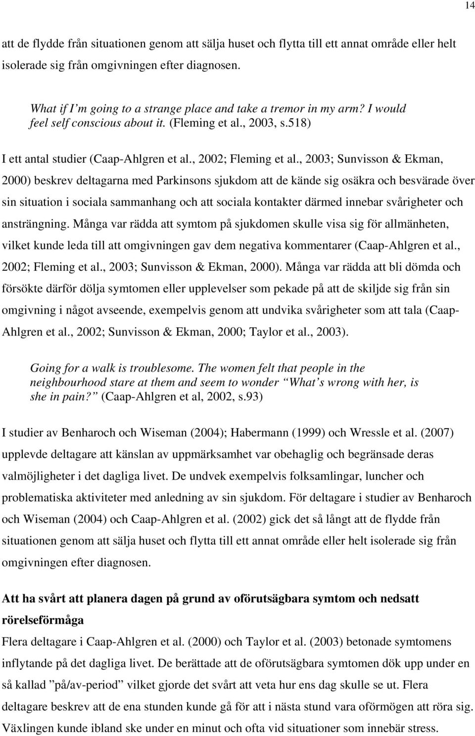 , 2003; Sunvisson & Ekman, 2000) beskrev deltagarna med Parkinsons sjukdom att de kände sig osäkra och besvärade över sin situation i sociala sammanhang och att sociala kontakter därmed innebar