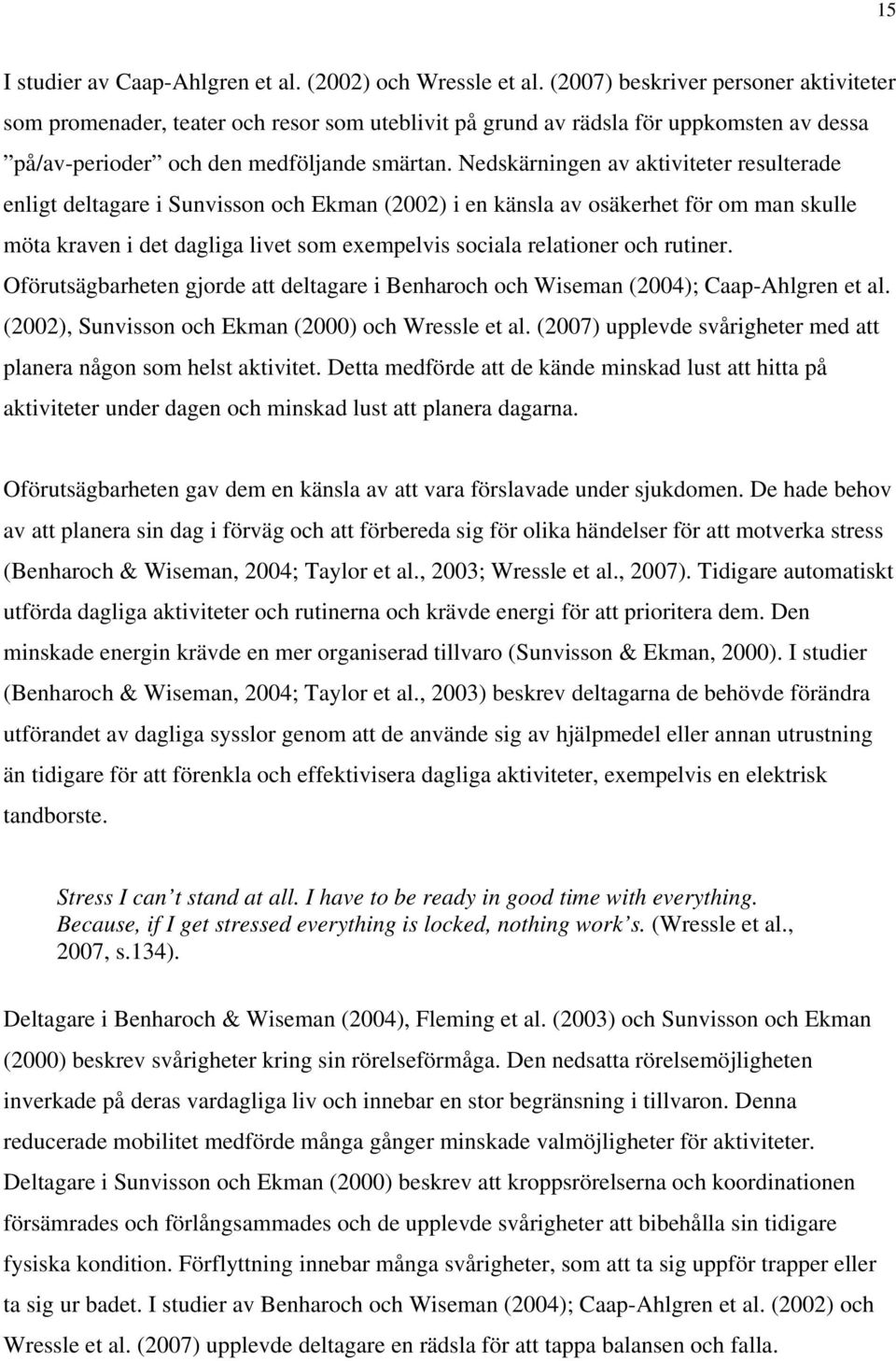 Nedskärningen av aktiviteter resulterade enligt deltagare i Sunvisson och Ekman (2002) i en känsla av osäkerhet för om man skulle möta kraven i det dagliga livet som exempelvis sociala relationer och