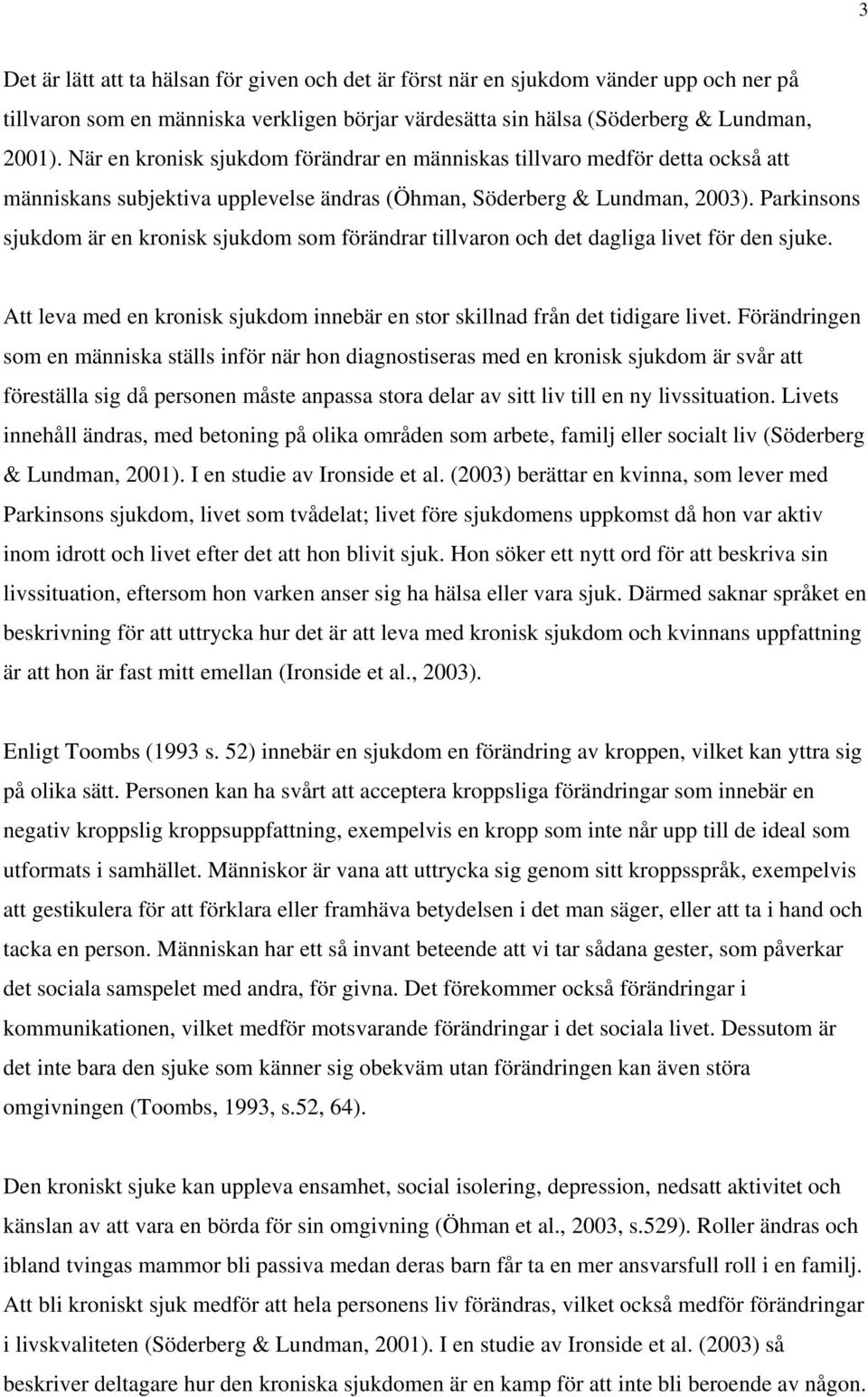 Parkinsons sjukdom är en kronisk sjukdom som förändrar tillvaron och det dagliga livet för den sjuke. Att leva med en kronisk sjukdom innebär en stor skillnad från det tidigare livet.