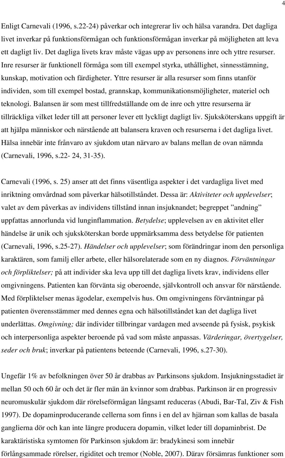 Inre resurser är funktionell förmåga som till exempel styrka, uthållighet, sinnesstämning, kunskap, motivation och färdigheter.