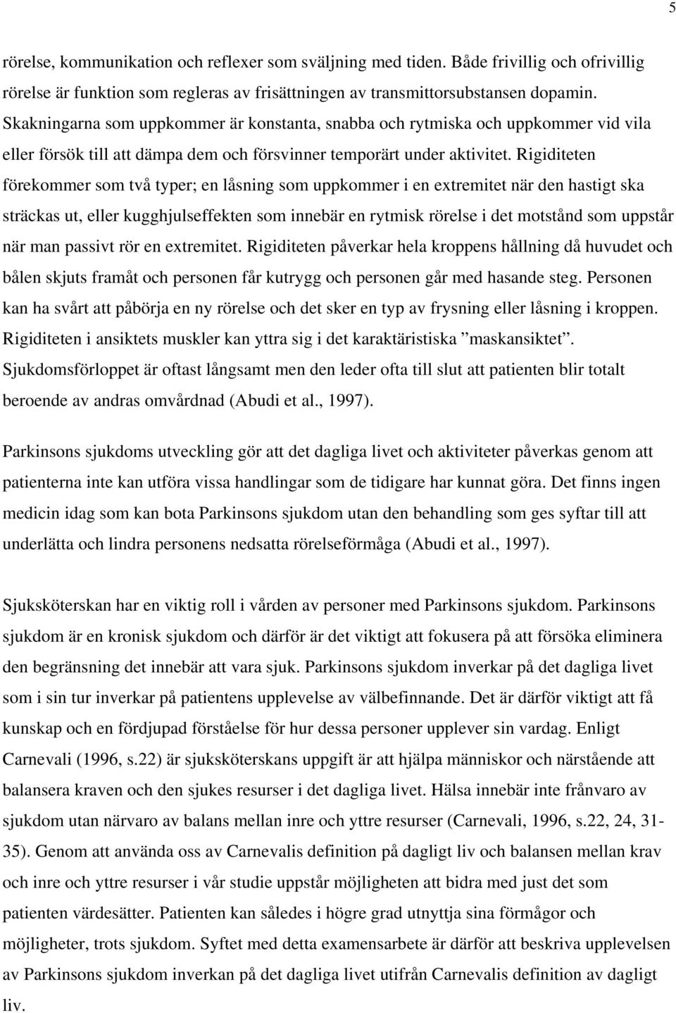 Rigiditeten förekommer som två typer; en låsning som uppkommer i en extremitet när den hastigt ska sträckas ut, eller kugghjulseffekten som innebär en rytmisk rörelse i det motstånd som uppstår när